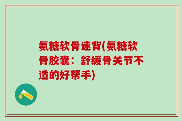 氨糖软骨速背(氨糖软骨胶囊：舒缓骨关节不适的好帮手)