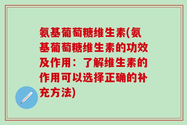 氨基葡萄糖维生素(氨基葡萄糖维生素的功效及作用：了解维生素的作用可以选择正确的补充方法)