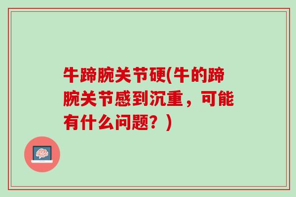 牛蹄腕关节硬(牛的蹄腕关节感到沉重，可能有什么问题？)