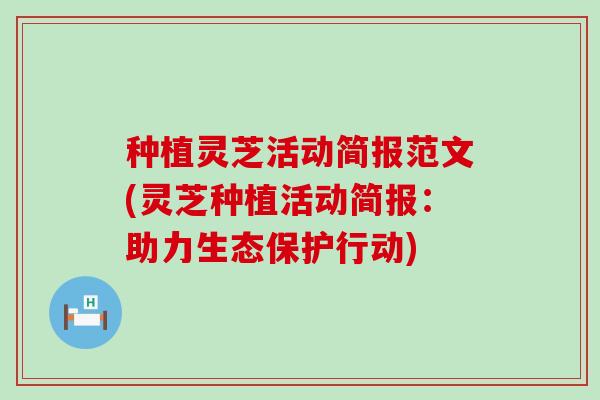 种植灵芝活动简报范文(灵芝种植活动简报：助力生态保护行动)