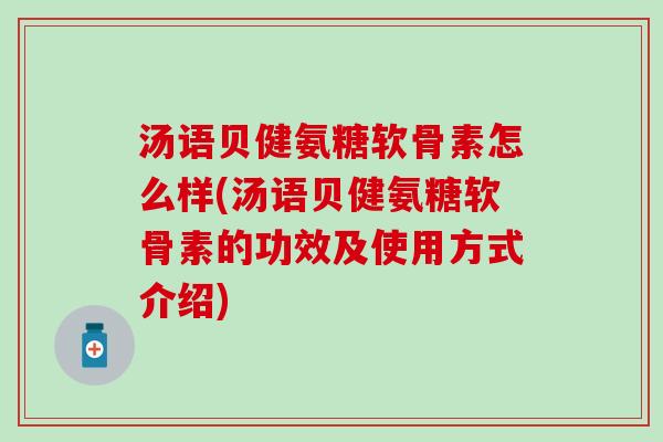 汤语贝健氨糖软骨素怎么样(汤语贝健氨糖软骨素的功效及使用方式介绍)