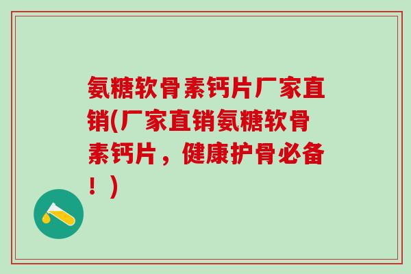氨糖软骨素钙片厂家直销(厂家直销氨糖软骨素钙片，健康护骨必备！)