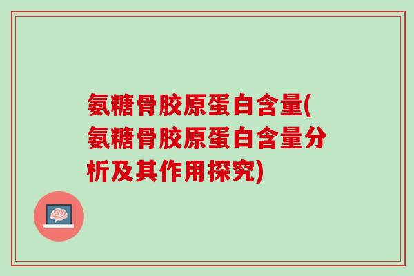 氨糖骨胶原蛋白含量(氨糖骨胶原蛋白含量分析及其作用探究)