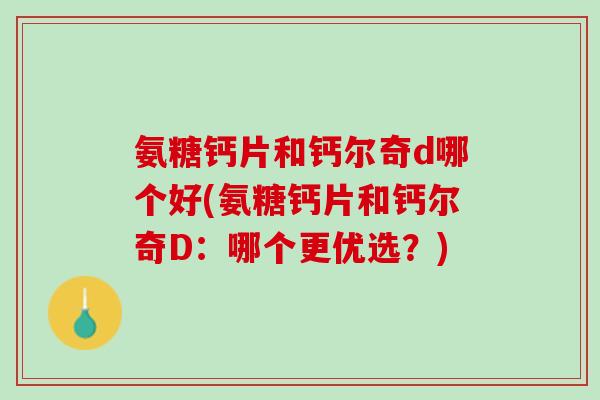氨糖钙片和钙尔奇d哪个好(氨糖钙片和钙尔奇D：哪个更优选？)