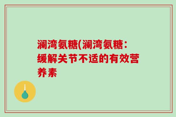 澜湾氨糖(澜湾氨糖：缓解关节不适的有效营养素