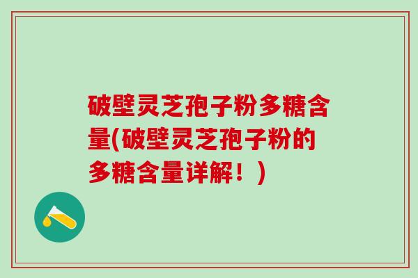 破壁灵芝孢子粉多糖含量(破壁灵芝孢子粉的多糖含量详解！)