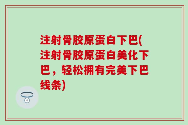 注射骨胶原蛋白下巴(注射骨胶原蛋白美化下巴，轻松拥有完美下巴线条)