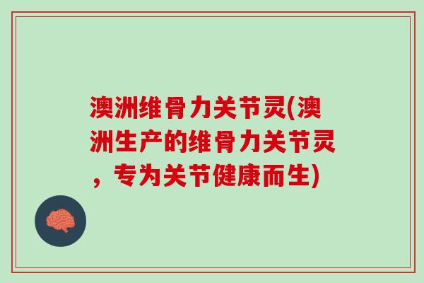 澳洲维骨力关节灵(澳洲生产的维骨力关节灵，专为关节健康而生)