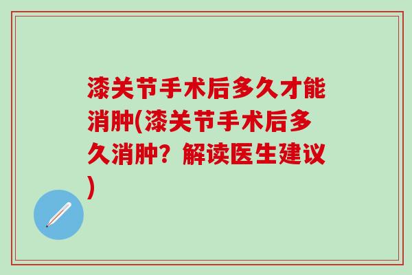 漆关节手术后多久才能消肿(漆关节手术后多久消肿？解读医生建议)