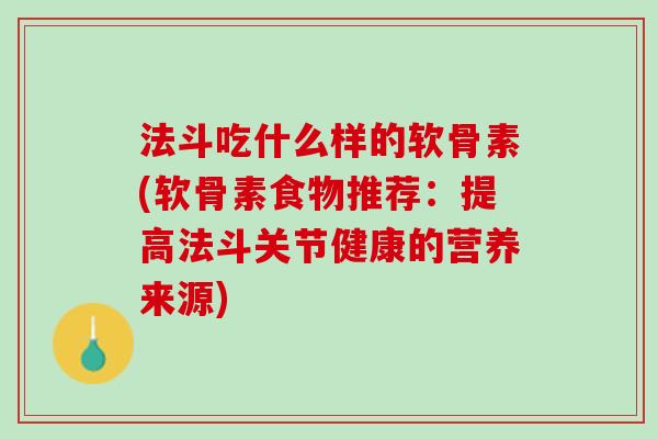 法斗吃什么样的软骨素(软骨素食物推荐：提高法斗关节健康的营养来源)