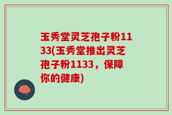玉秀堂灵芝孢子粉1133(玉秀堂推出灵芝孢子粉1133，保障你的健康)