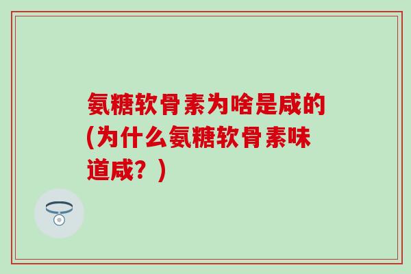 氨糖软骨素为啥是咸的(为什么氨糖软骨素味道咸？)