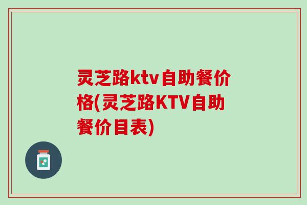 灵芝路ktv自助餐价格(灵芝路KTV自助餐价目表)