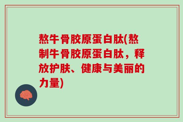 熬牛骨胶原蛋白肽(熬制牛骨胶原蛋白肽，释放护肤、健康与美丽的力量)