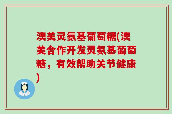 澳美灵氨基葡萄糖(澳美合作开发灵氨基葡萄糖，有效帮助关节健康)