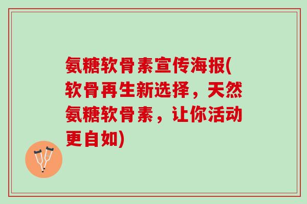 氨糖软骨素宣传海报(软骨再生新选择，天然氨糖软骨素，让你活动更自如)