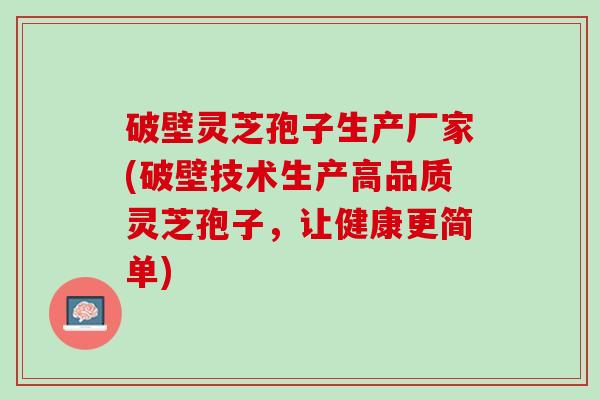破壁灵芝孢子生产厂家(破壁技术生产高品质灵芝孢子，让健康更简单)