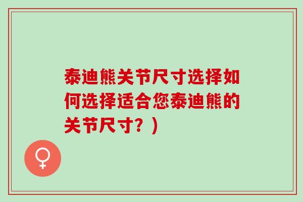 泰迪熊关节尺寸选择如何选择适合您泰迪熊的关节尺寸？)