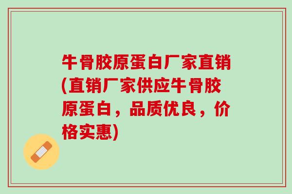 牛骨胶原蛋白厂家直销(直销厂家供应牛骨胶原蛋白，品质优良，价格实惠)