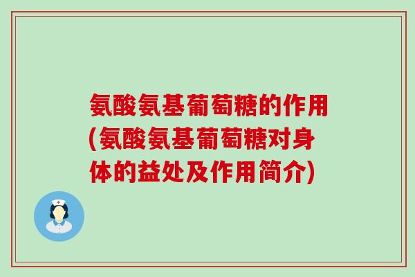 氨酸氨基葡萄糖的作用(氨酸氨基葡萄糖对身体的益处及作用简介)