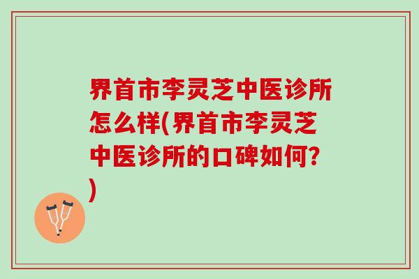 界首市李灵芝中医诊所怎么样(界首市李灵芝中医诊所的口碑如何？)