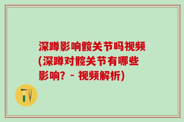 深蹲影响髋关节吗视频(深蹲对髋关节有哪些影响？- 视频解析)
