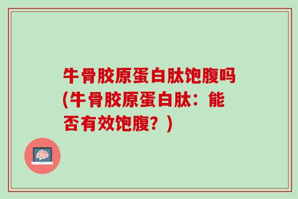 牛骨胶原蛋白肽饱腹吗(牛骨胶原蛋白肽：能否有效饱腹？)