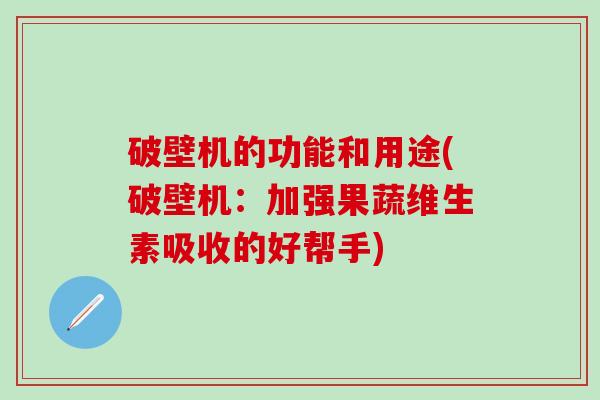 破壁机的功能和用途(破壁机：加强果蔬维生素吸收的好帮手)