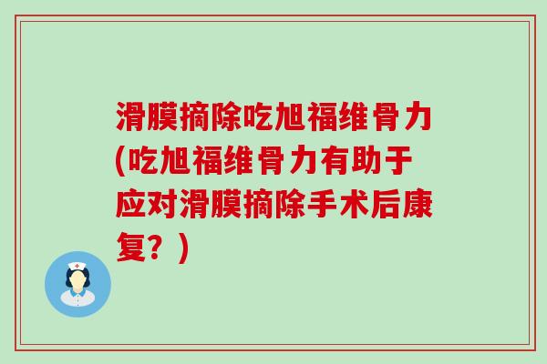 滑膜摘除吃旭福维骨力(吃旭福维骨力有助于应对滑膜摘除手术后康复？)