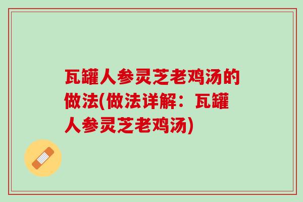 瓦罐人参灵芝老鸡汤的做法(做法详解：瓦罐人参灵芝老鸡汤)