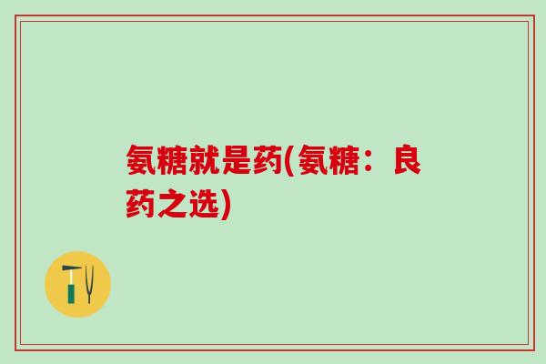 氨糖就是药(氨糖：良药之选)