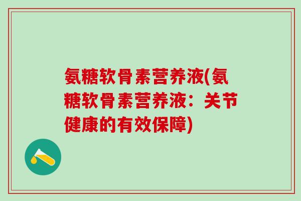 氨糖软骨素营养液(氨糖软骨素营养液：关节健康的有效保障)