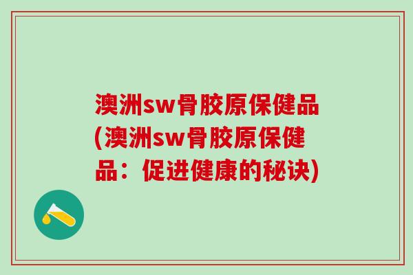 澳洲sw骨胶原保健品(澳洲sw骨胶原保健品：促进健康的秘诀)