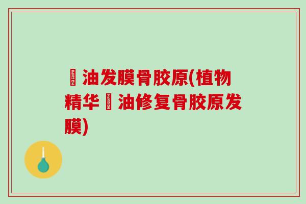 焗油发膜骨胶原(植物精华焗油修复骨胶原发膜) 焗油发膜骨胶原(植物精华焗油修复骨胶原发膜)