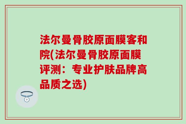 法尔曼骨胶原面膜客和院(法尔曼骨胶原面膜评测：专业护肤品牌高品质之选)