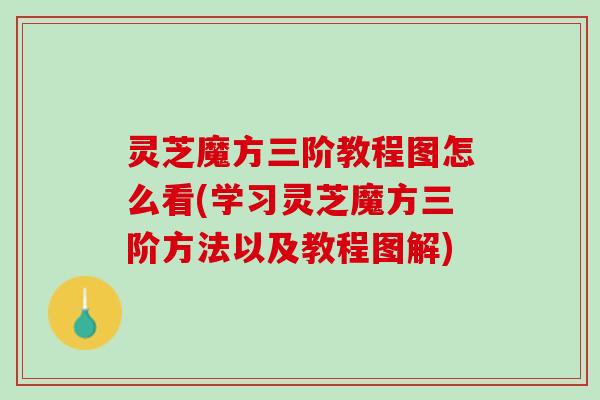 灵芝魔方三阶教程图怎么看(学习灵芝魔方三阶方法以及教程图解)
