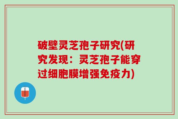 破壁灵芝孢子研究(研究发现：灵芝孢子能穿过细胞膜增强免疫力)