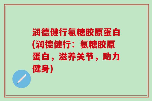 润德健行氨糖胶原蛋白(润德健行：氨糖胶原蛋白，滋养关节，助力健身)