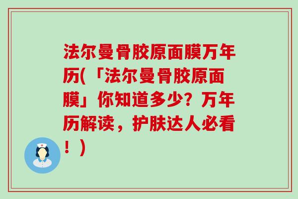 法尔曼骨胶原面膜万年历(「法尔曼骨胶原面膜」你知道多少？万年历解读，护肤达人必看！)