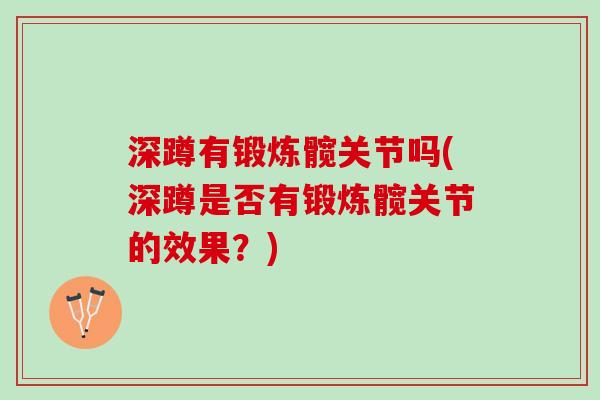 深蹲有锻炼髋关节吗(深蹲是否有锻炼髋关节的效果？)