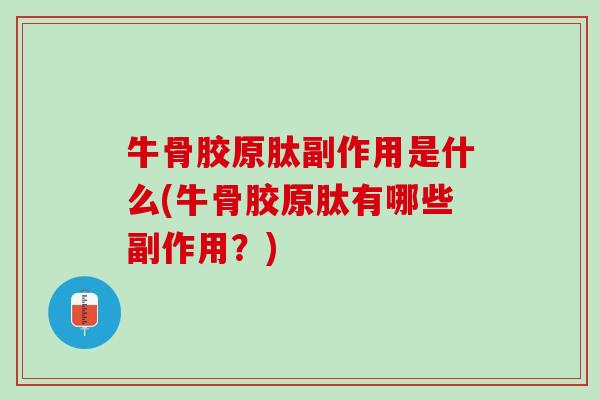 牛骨胶原肽副作用是什么(牛骨胶原肽有哪些副作用？)