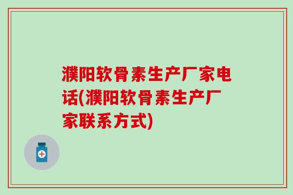 濮阳软骨素生产厂家电话(濮阳软骨素生产厂家联系方式)