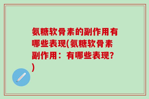 氨糖软骨素的副作用有哪些表现(氨糖软骨素副作用：有哪些表现？)