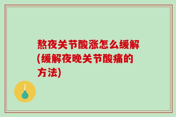 熬夜关节酸涨怎么缓解(缓解夜晚关节酸痛的方法)