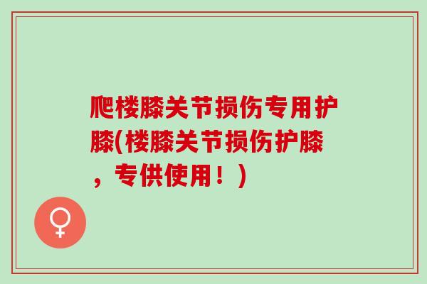 爬楼膝关节损伤专用护膝(楼膝关节损伤护膝，专供使用！)