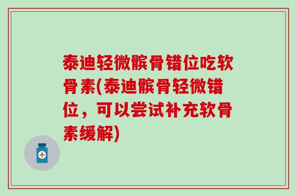 泰迪轻微髌骨错位吃软骨素(泰迪髌骨轻微错位，可以尝试补充软骨素缓解)