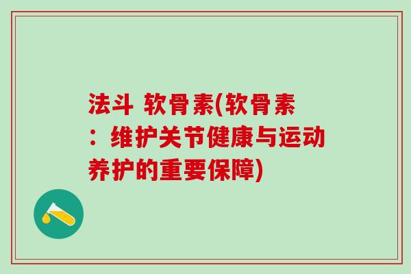 法斗 软骨素(软骨素：维护关节健康与运动养护的重要保障)