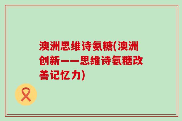 澳洲思维诗氨糖(澳洲创新——思维诗氨糖改善记忆力)