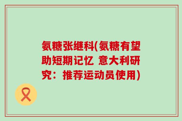 氨糖张继科(氨糖有望助短期记忆 意大利研究：推荐运动员使用)