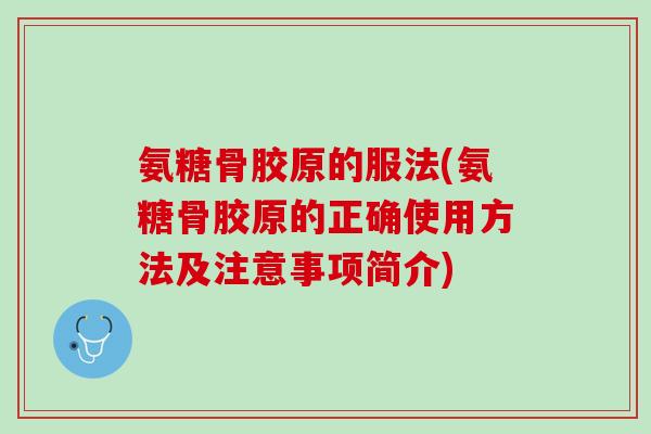 氨糖骨胶原的服法(氨糖骨胶原的正确使用方法及注意事项简介)